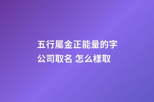 五行屬金正能量的字公司取名 怎么樣取